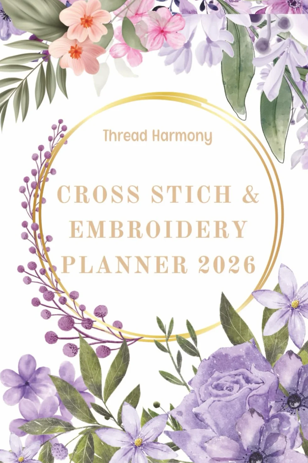 Cross Stich and Embroidery planner, Thread Harmony 2026: A Year of Creative Patterns, Thread Organization, and Inspired Stitching Projects