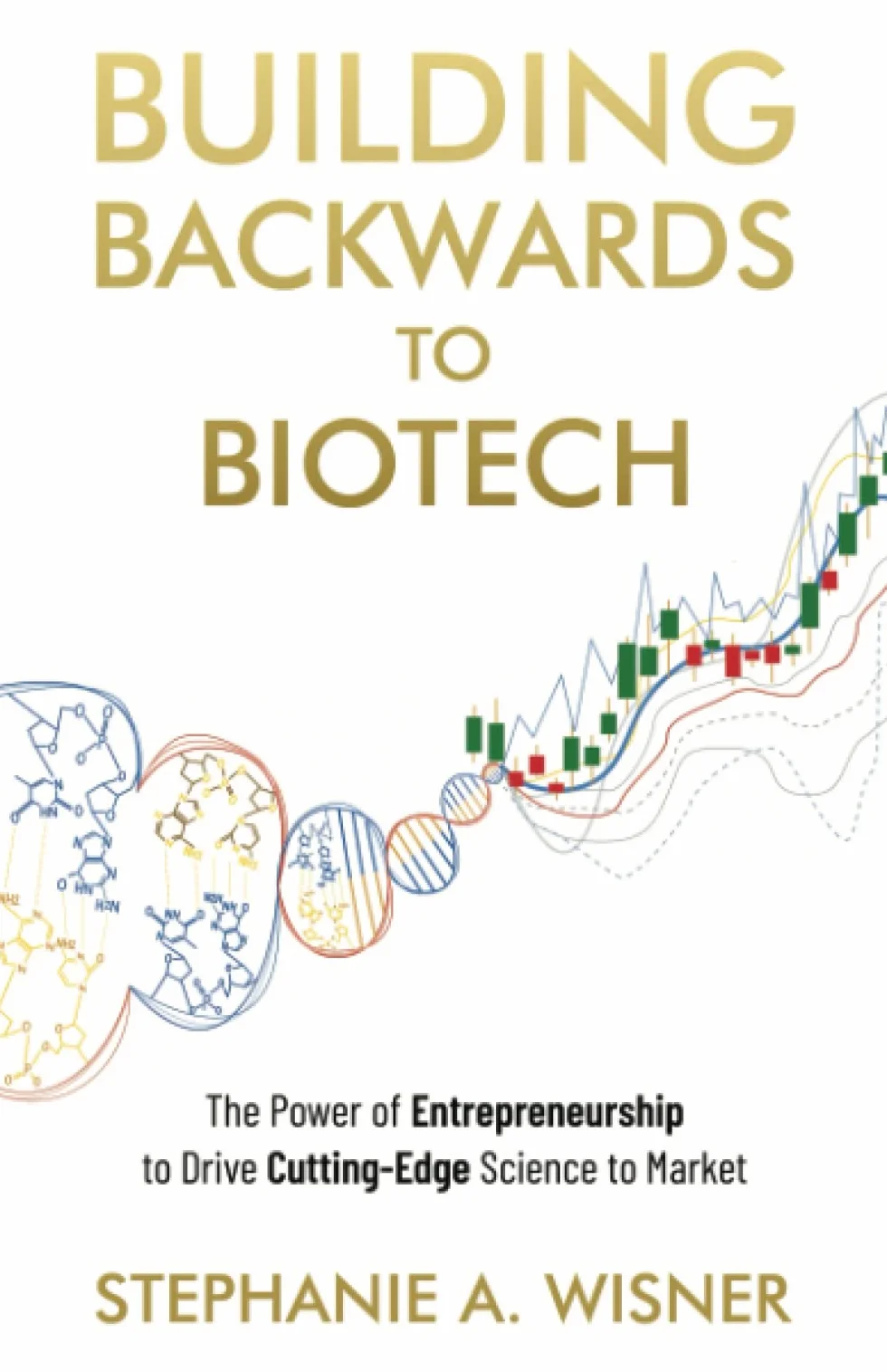 Building Backwards to Biotech: The Power of Entrepreneurship to Drive Cutting-Edge Science to Market