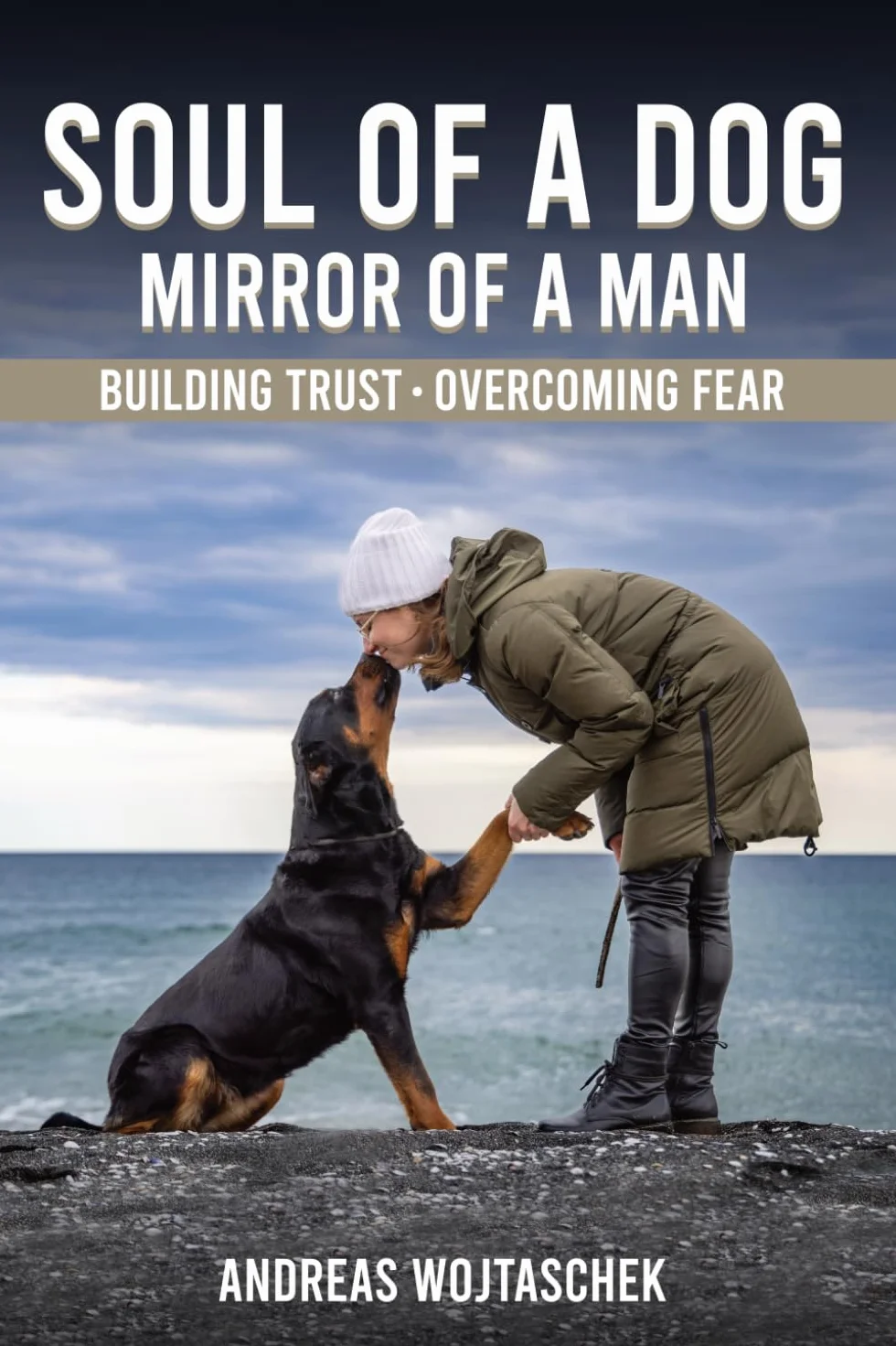 Soul of a Dog - Mirror of a Man: Building Trust, Overcoming Fear, and Becoming the Leader Your Dog Needs