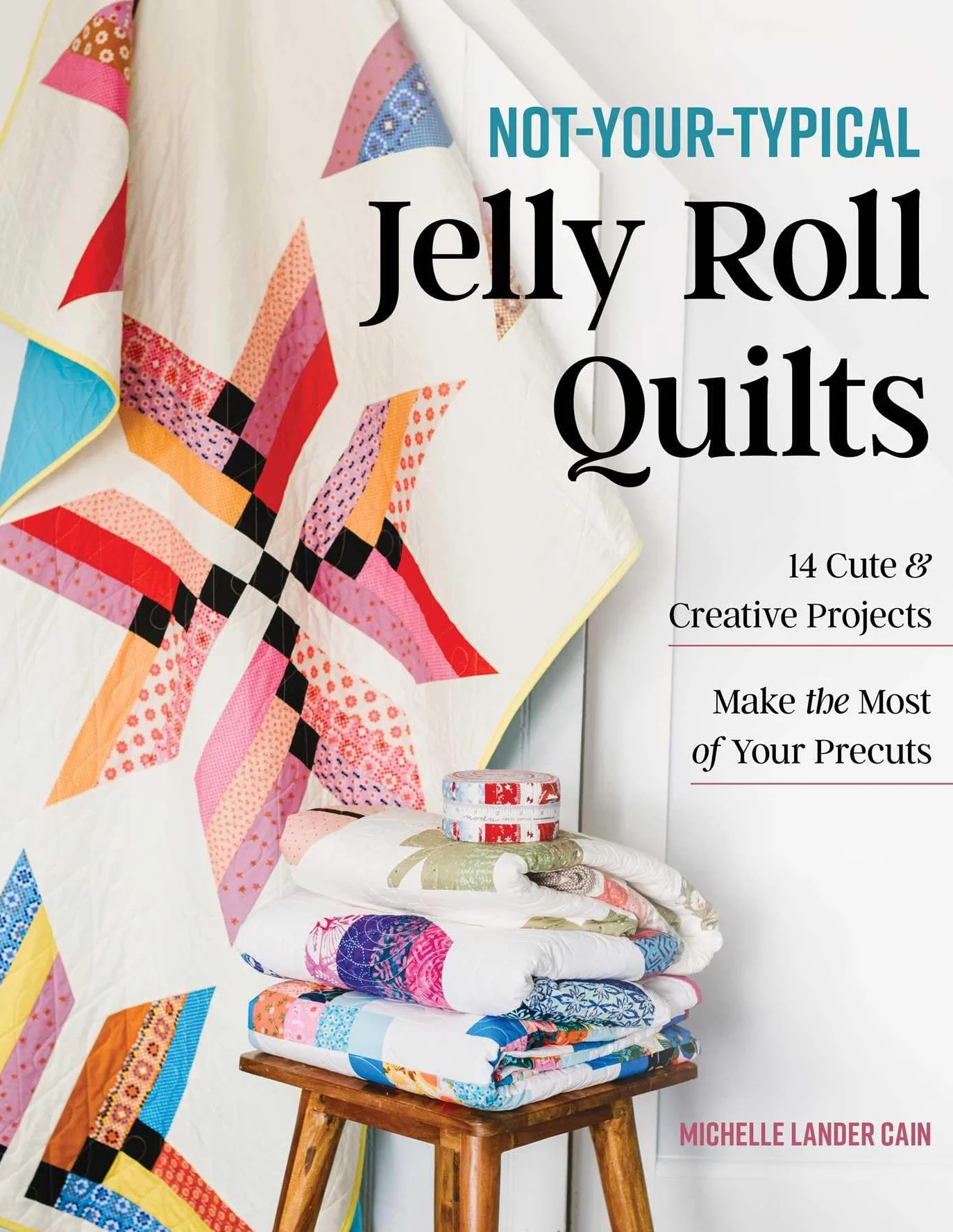 Not-Your-Typical Jelly Roll Quilts: 14 Cute & Creative Projects; Make the Most of Your Precuts