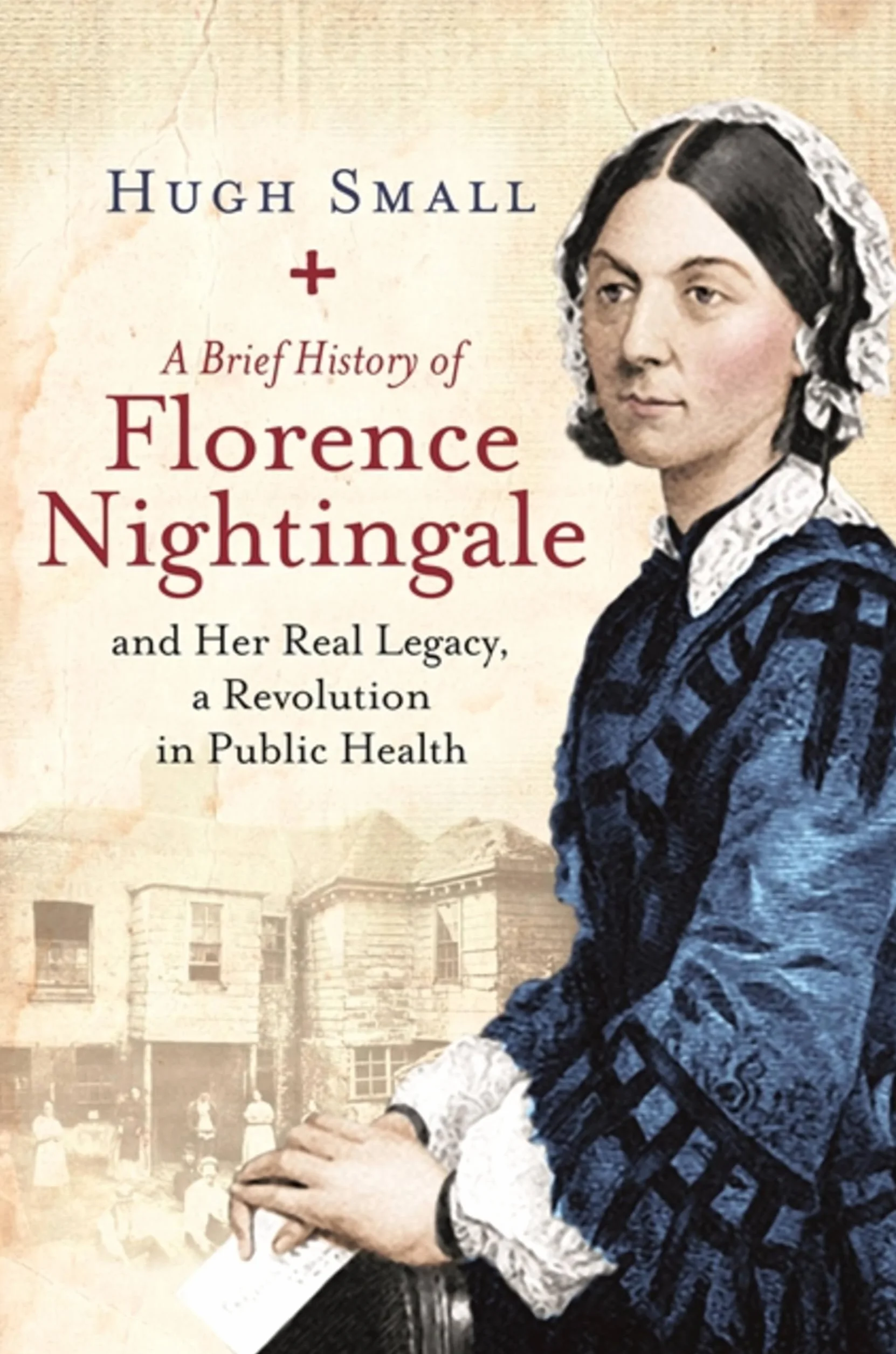 A Brief History of Florence Nightingale: And Her Real Legacy, a Revolution in Public Health