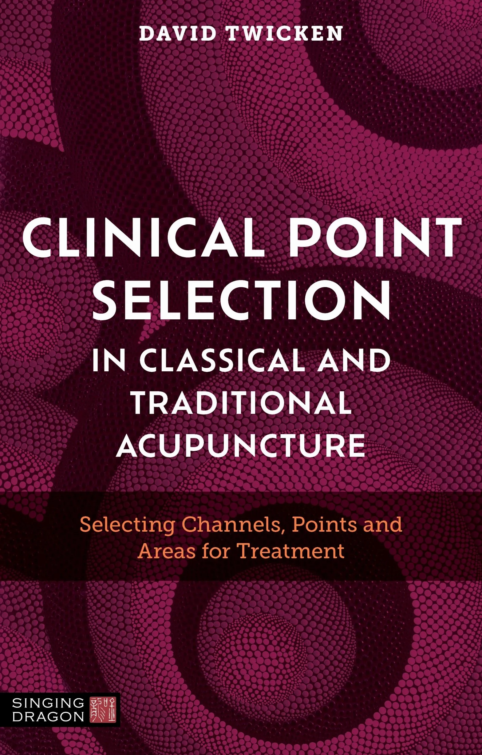 Clinical Point Selection in Classical and Traditional Acupuncture: Selecting Channels, Points and Areas for Treatment