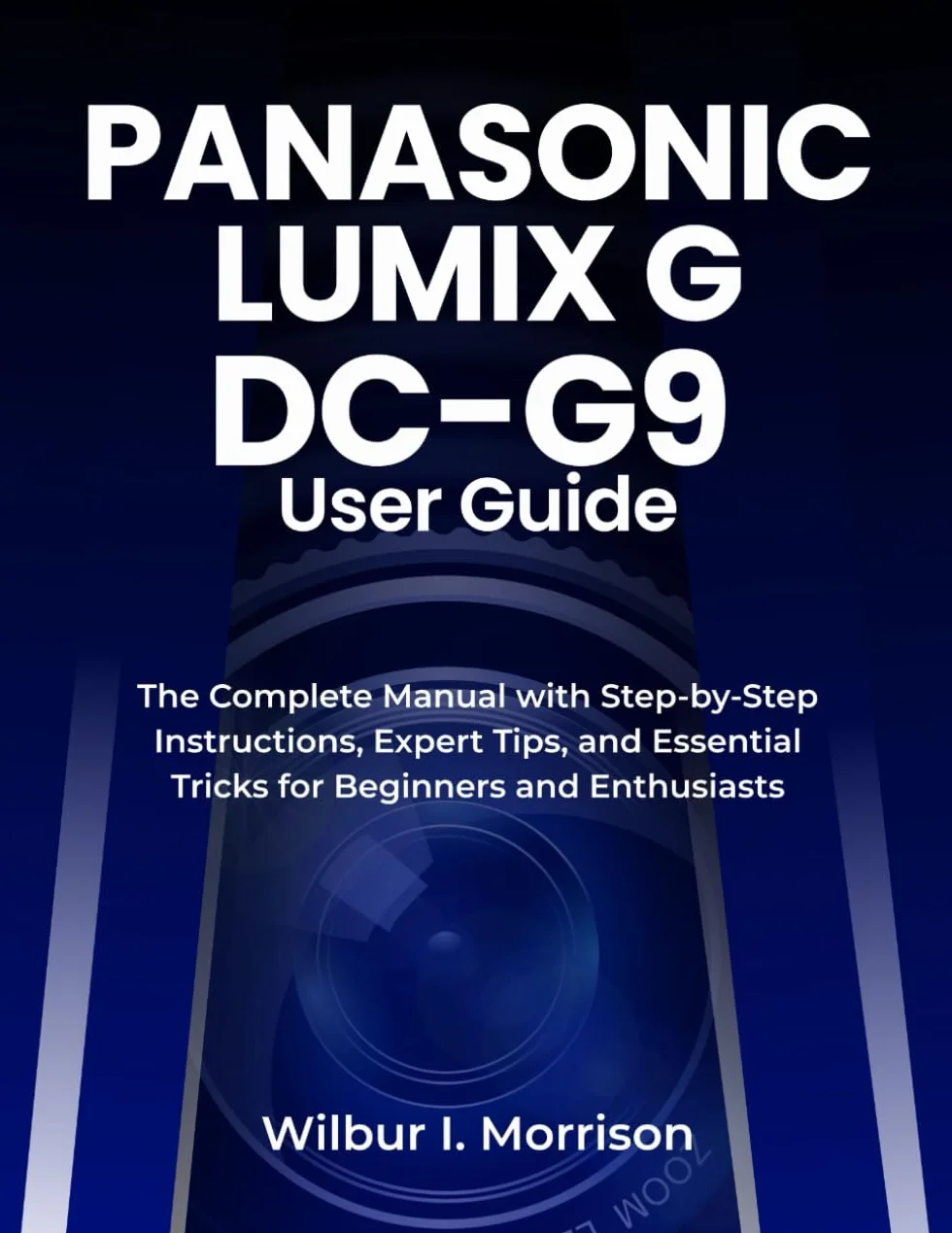 PANASONIC LUMIX G DC-G9 USER GUIDE: The Complete Manual with Step-by-Step Instructions, Expert Tips, and Essential Tricks for Beginners and Enthusiasts