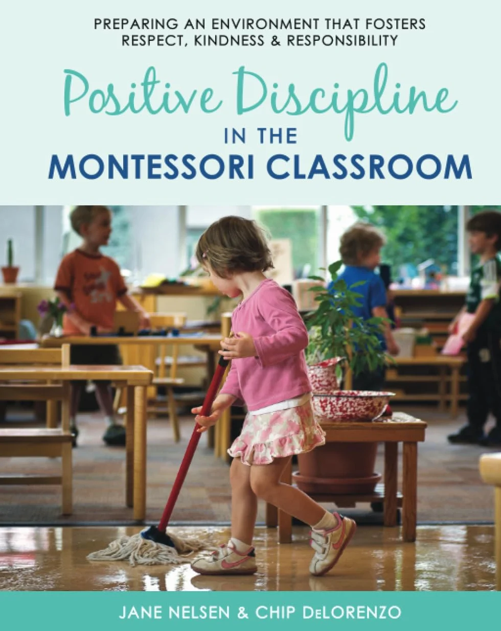 Positive Discipline in the Montessori Classroom: Preparing an Environment that Fosters Respect, Kindness & Responsibility