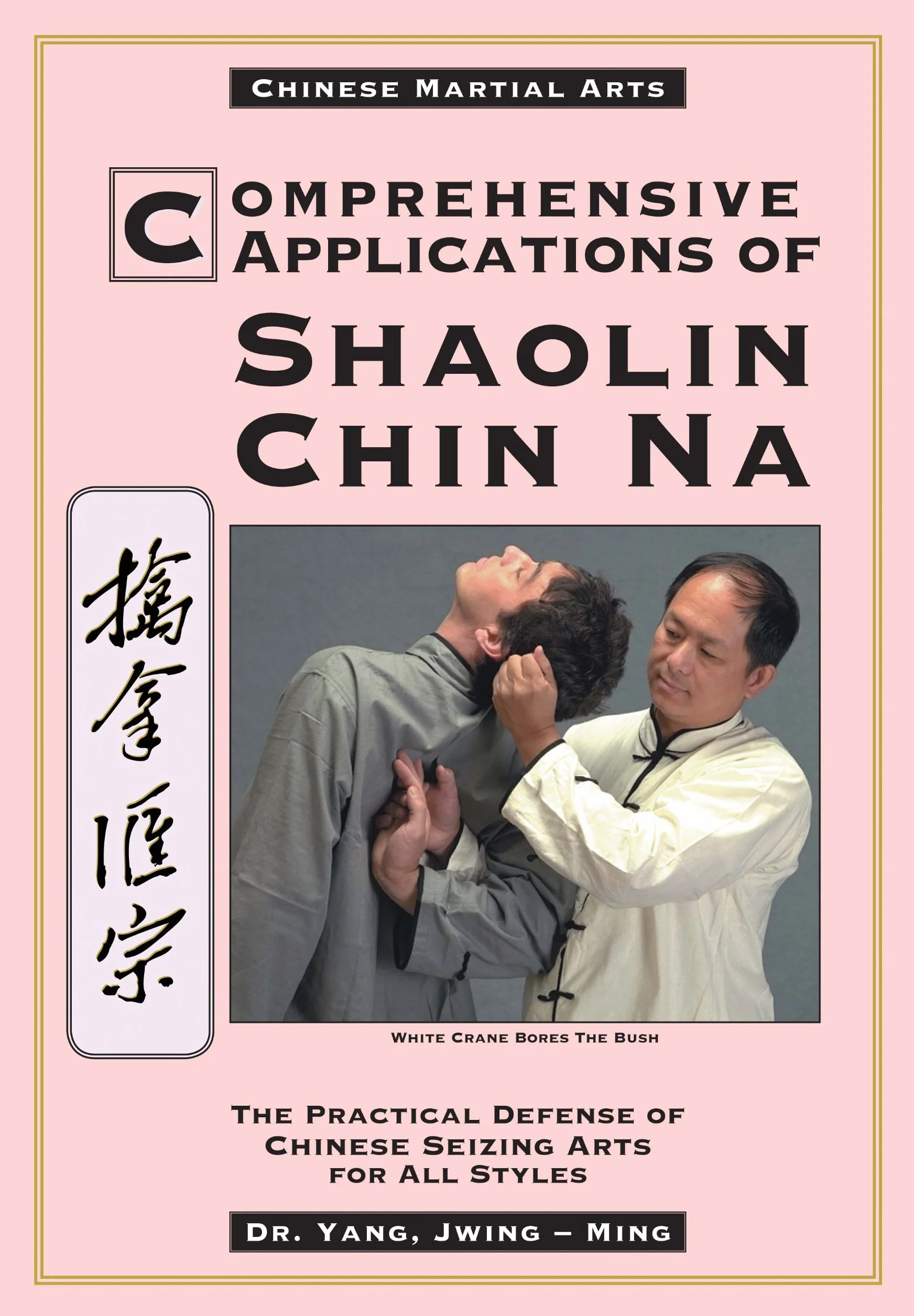 Comprehensive Applications in Shaolin Chin Na: The Practical Defense of Chinese Seizing Arts for All Styles