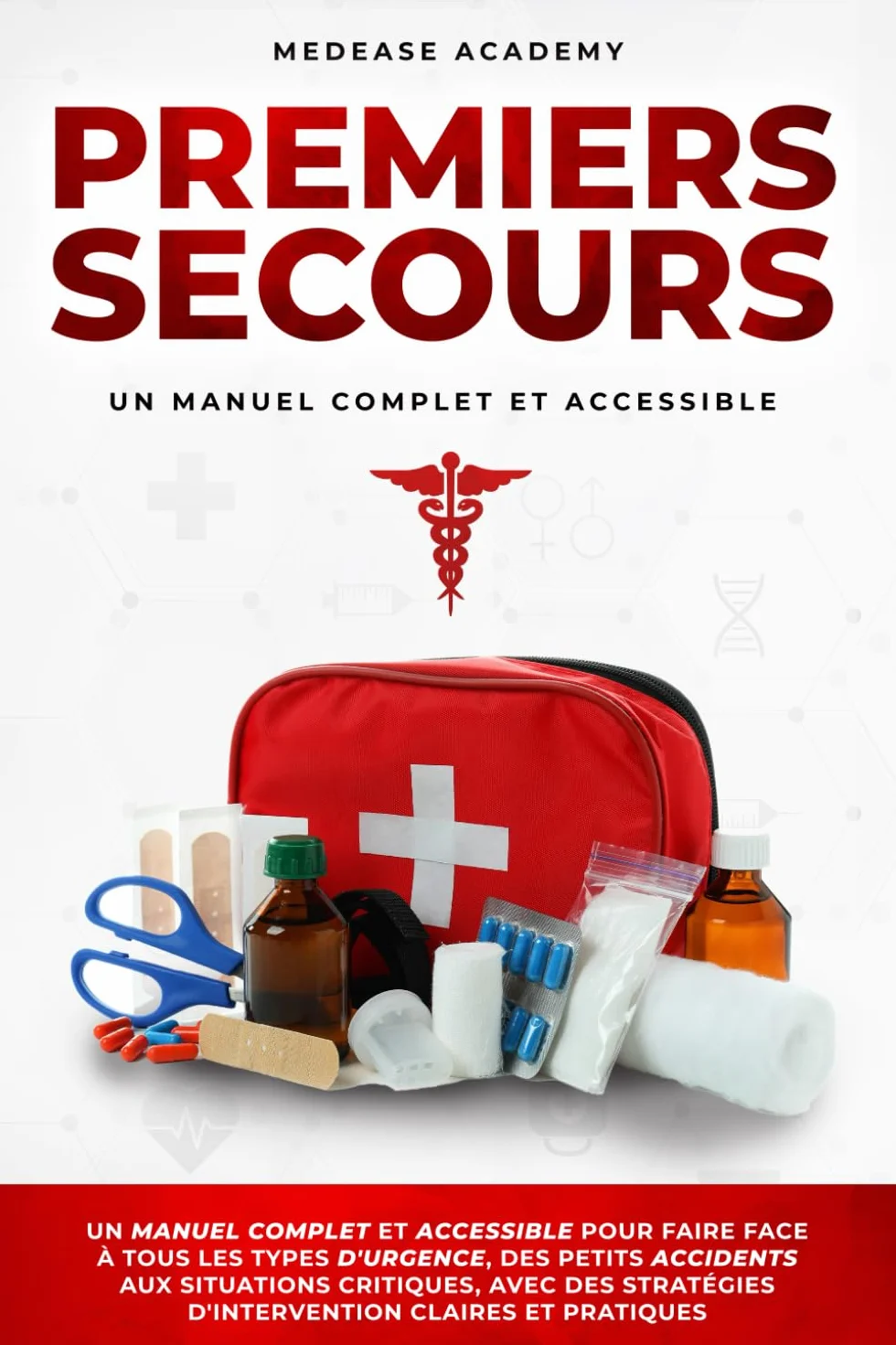 Premiers Secours: Un Manuel Complet et Accessible pour Faire Face à Tous les Types d'Urgence, des Petits Accidents, aux Situations Critiques, avec des Stratégies d'Intervention Claires et Pratiques