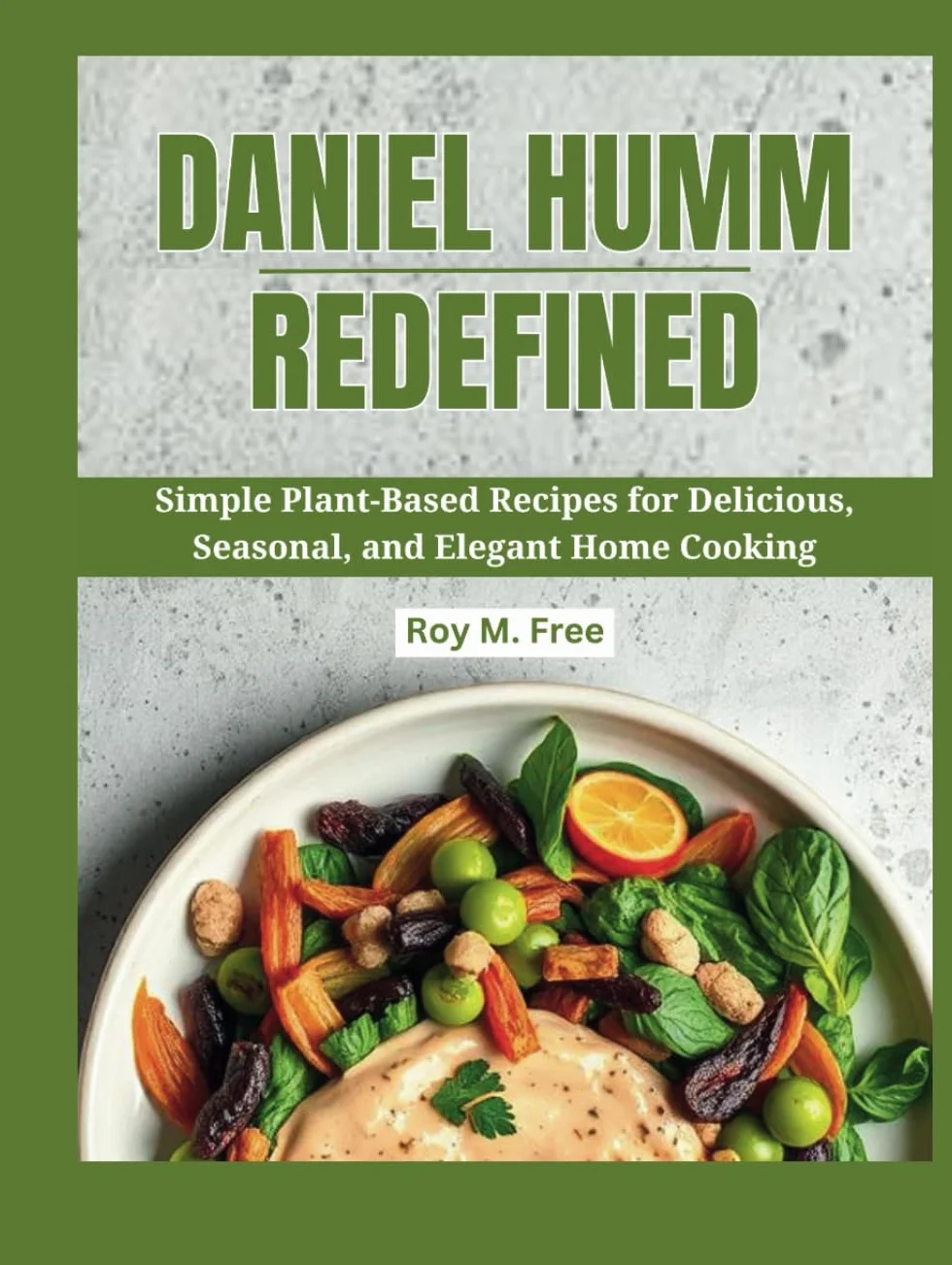Daniel Humm Redefined: Simple Plant-Based Recipes for Delicious, Seasonal, and Elegant Home Cooking