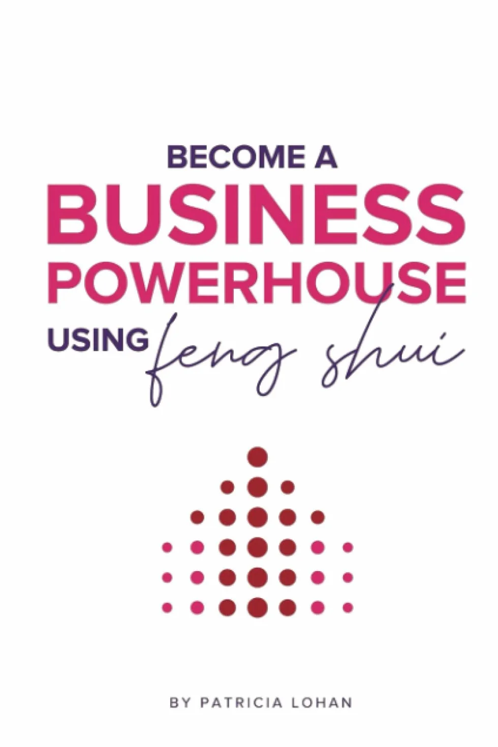 BECOME A BUSINESS POWERHOUSE WITH FENG SHUI: How to 10x your results without working any harder.