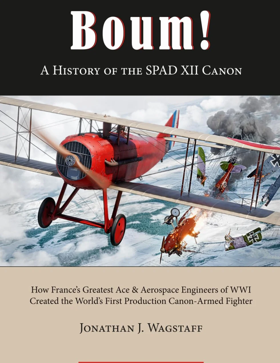 Boum ! A History of the SPAD XII Canon: How France’s Greatest Ace & Aerospace Engineers of WWI Created the World’s First Production Canon-Armed Fighter