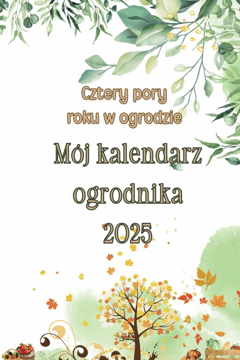 Cztery pory roku w ogrodzie, Mój kalendarz ogrodnika 2025: Od Pomysłu do Realizacji: Idealny Ogród na 2025 Rok