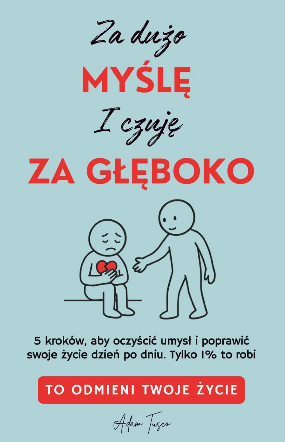 Za Dużo Myślę i Czuję Za Głęboko: To Odmieni Twoje Życie. 5 kroków, aby oczyścić umysł i poprawić swoje życie dzień po dniu. Tylko 1% to robi