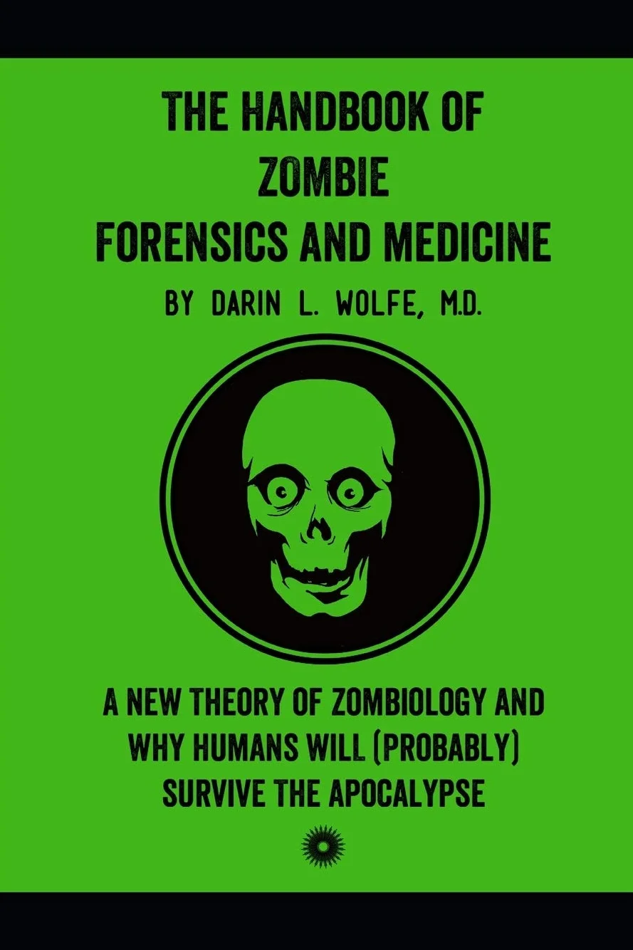 The Handbook of Zombie Forensics and Medicine: A New Theory of Zombiology and Why Humans Will (Probably) Survive the Apocalypse