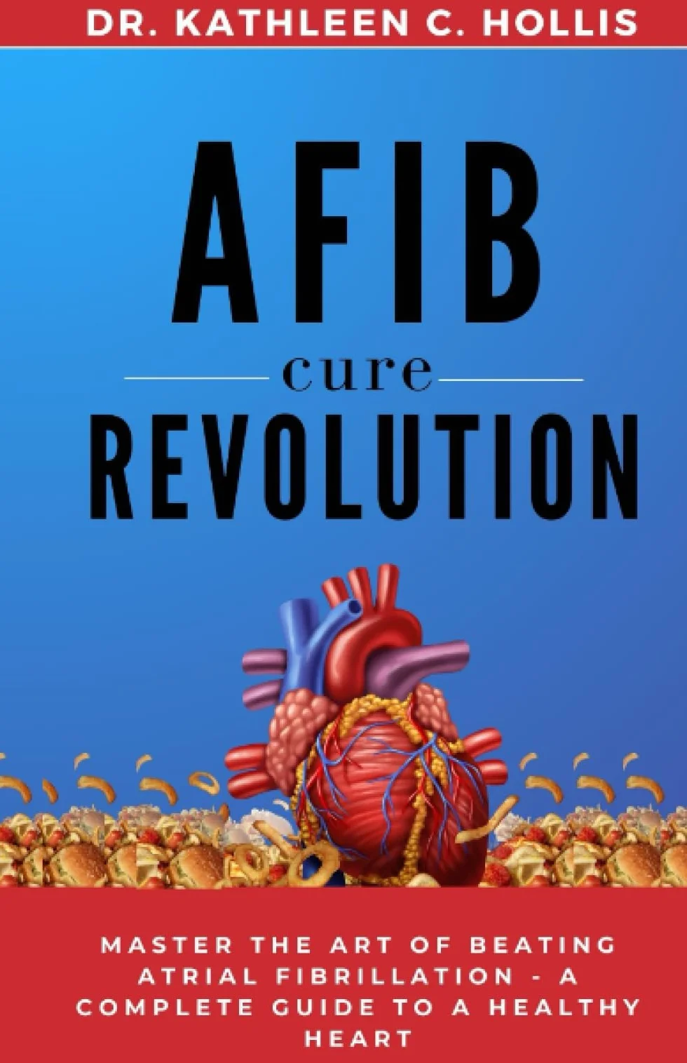 AFib Cure Revolution: Master the Art of Beating Atrial Fibrillation - A Complete Guide to a Healthy Heart