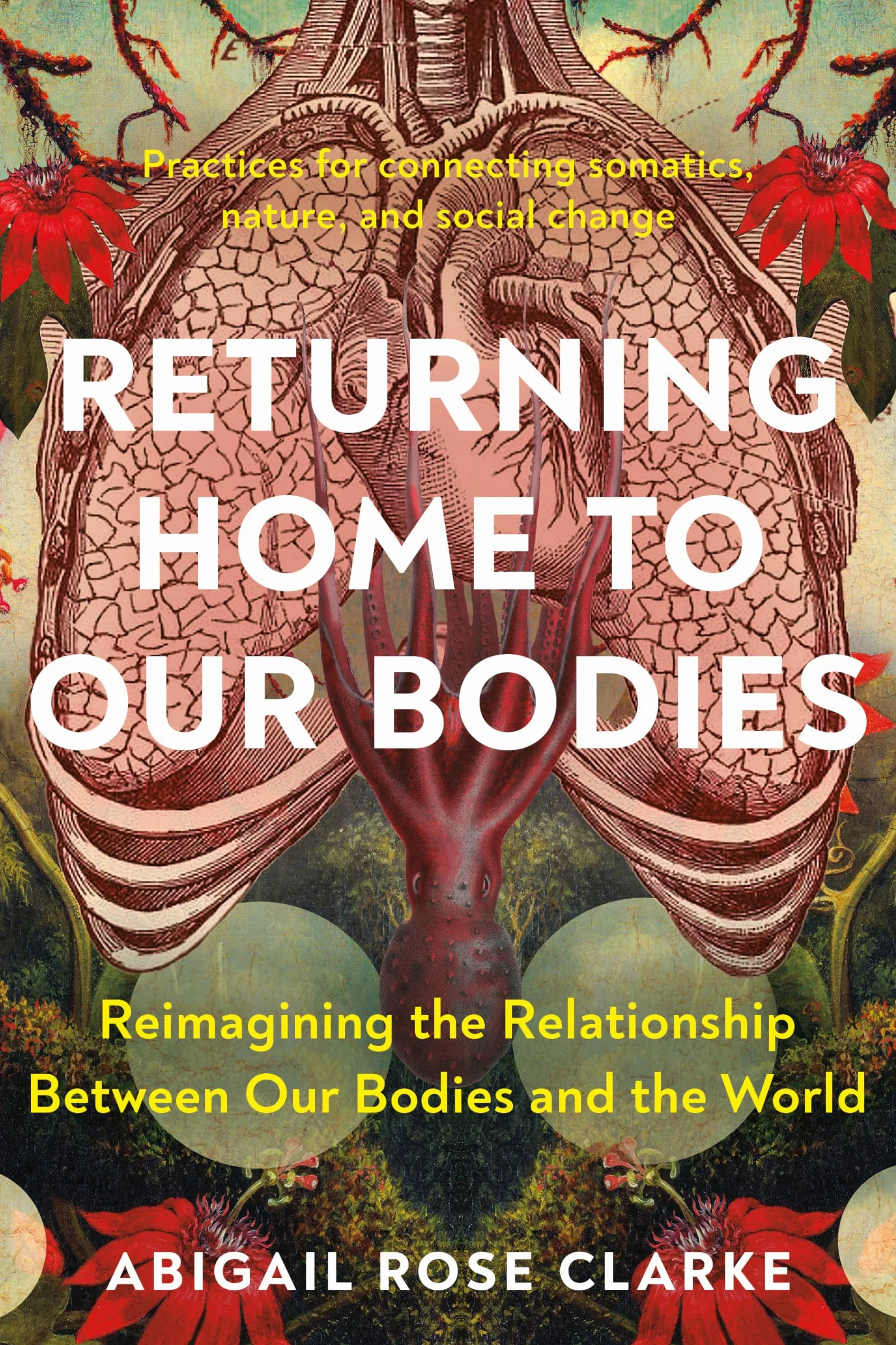 Returning Home to Our Bodies: Reimagining the Relationship Between Our Bodies and the World--Practices for connecting somatics, nature, and social change