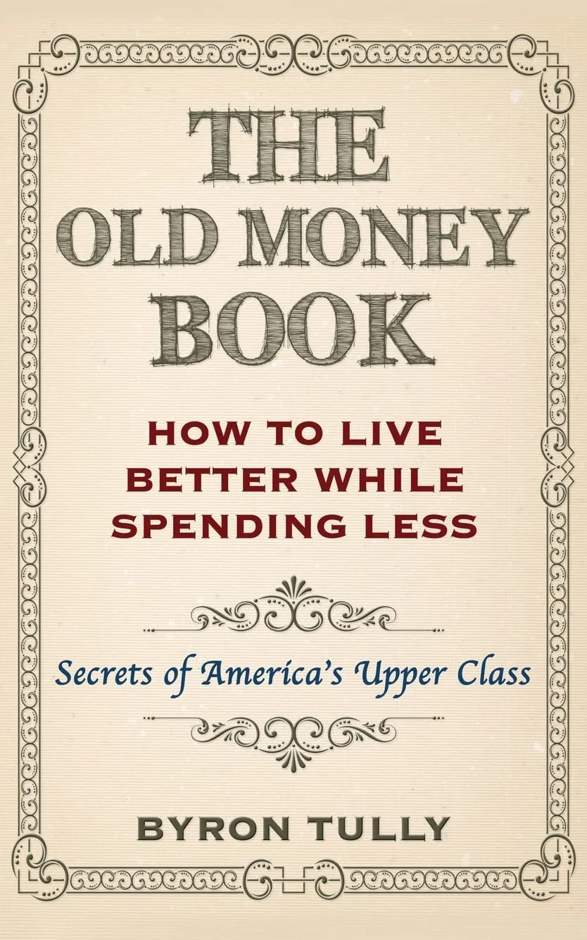 The Old Money Book: How To Live Better While Spending Less: Secrets of America's Upper Class