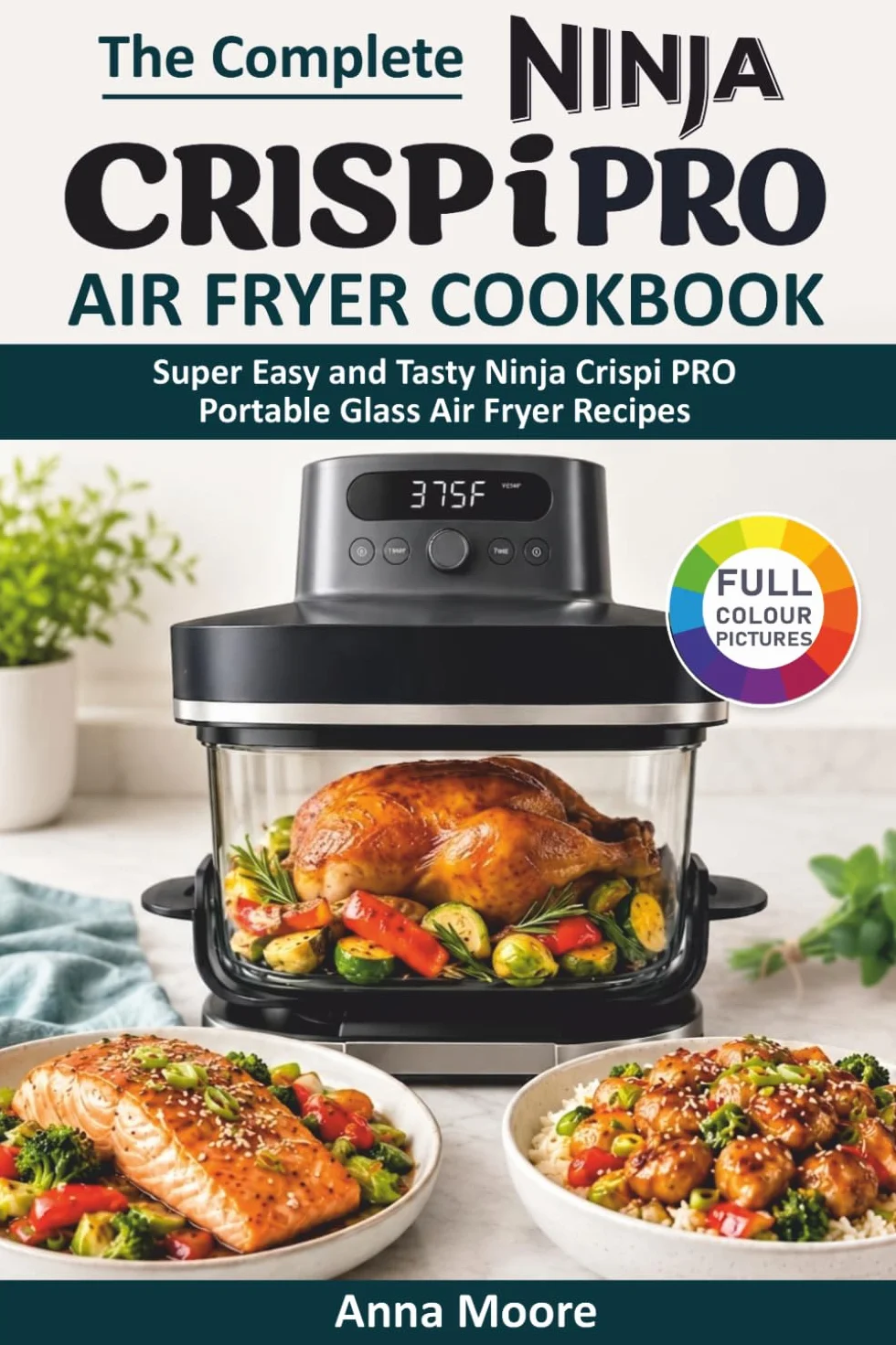 The Complete Ninja Crispi PRO Air Fryer Cookbook: Super Easy and Tasty Ninja Crispi PRO Portable Glass Air Fryer Recipes.