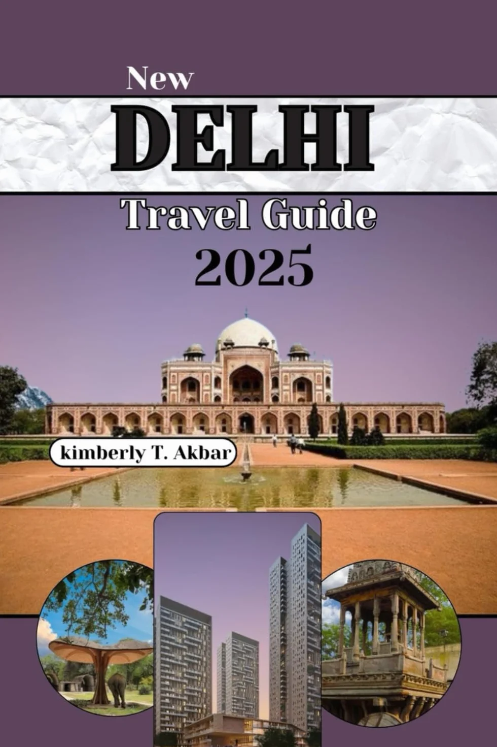 NEW DELHI Travel Guide 2025: A Journey Through India’s Capital with Top Insider Tips, Unique Experiences, and Expert Advice for First-Time and Family Visits