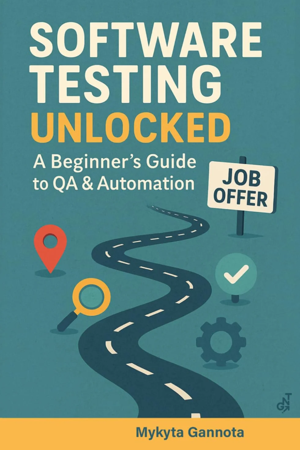 Software Testing Unlocked - A Beginner’s Guide to QA & Automation: 20-Step Journey from Beginner to Your First QA Job