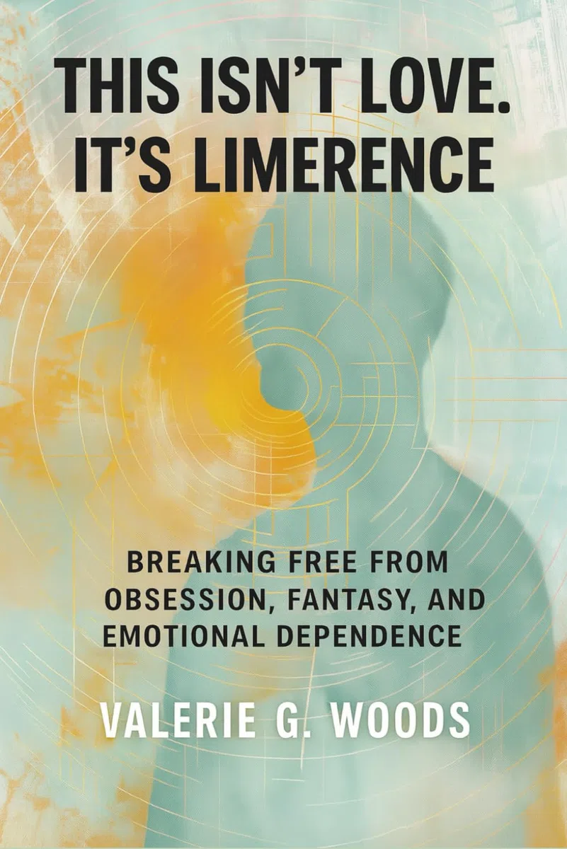 This Isn’t Love. It’s Limerence: Breaking Free From Obsession, Fantasy, and Emotional Dependence