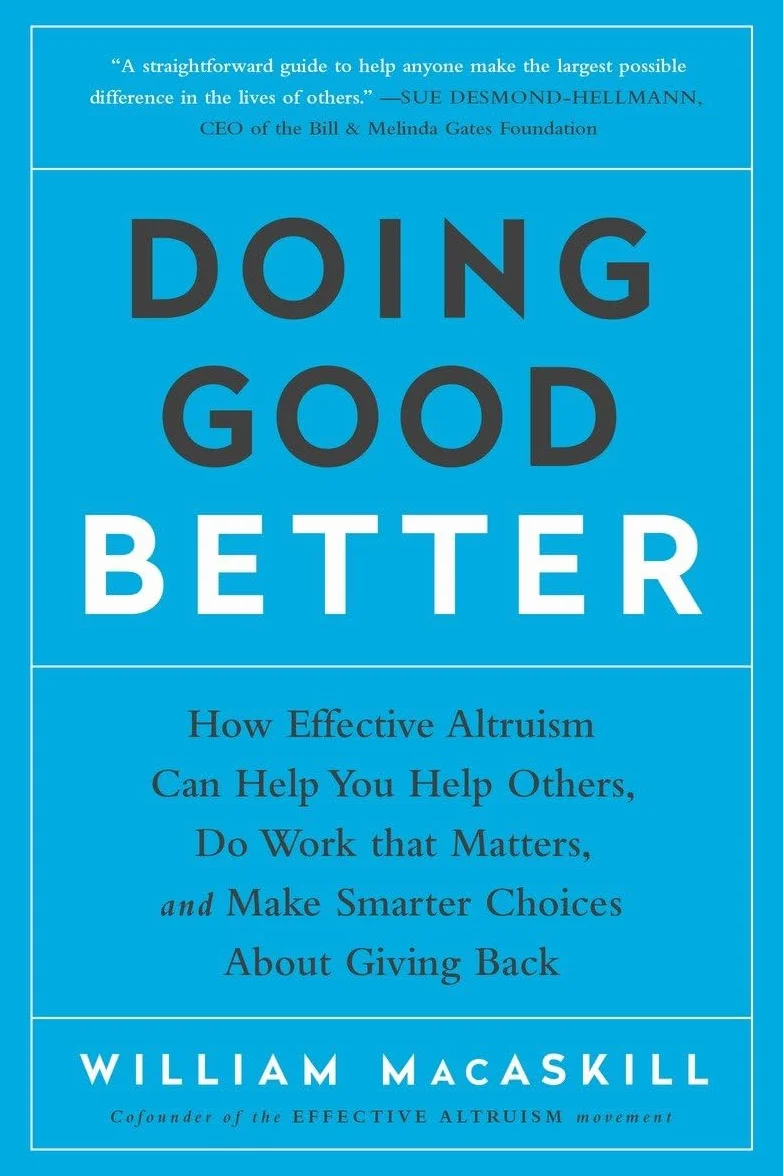 Doing Good Better: How Effective Altruism Can Help You Help Others, Do Work that Matters, and Make Smarter Choices about Giving Back
