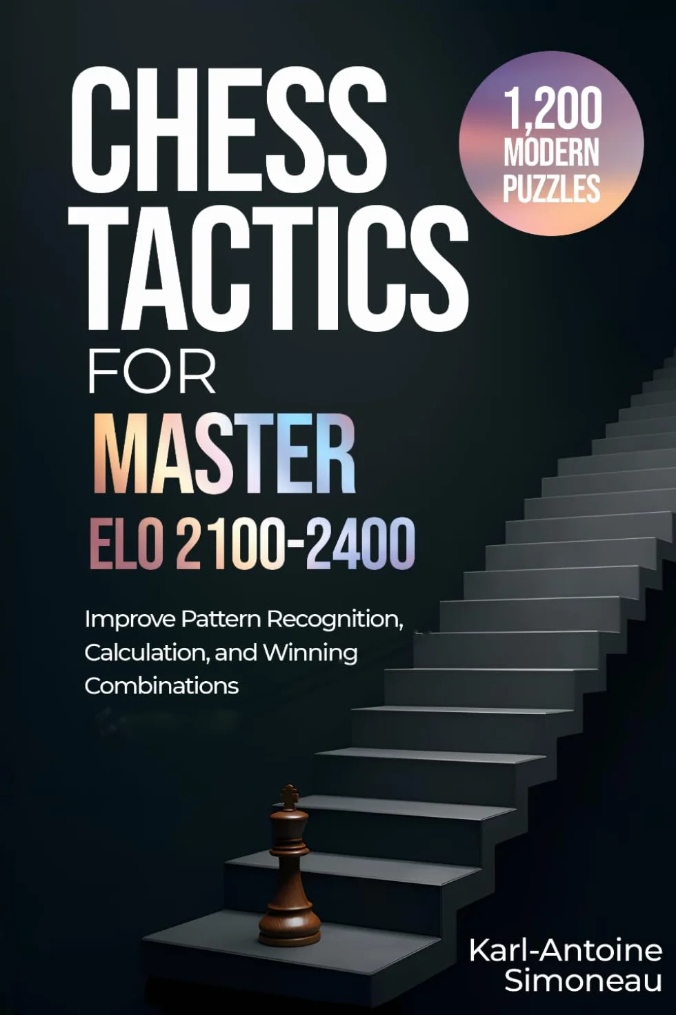 Chess Tactics for Master: ELO 2100-2400: 1,200 Modern Puzzles to Improve Pattern Recognition, Calculation, and Winning Combinations