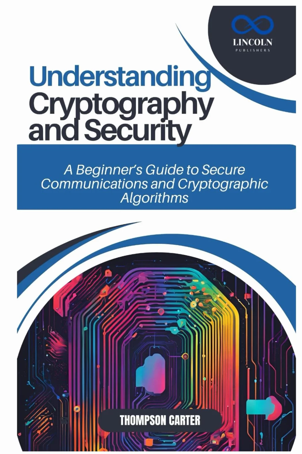 UNDERSTANDING CRYPTOGRAPHY AND SECURITY: A Beginner’s Guide to Secure Communications and Cryptographic Algorithms