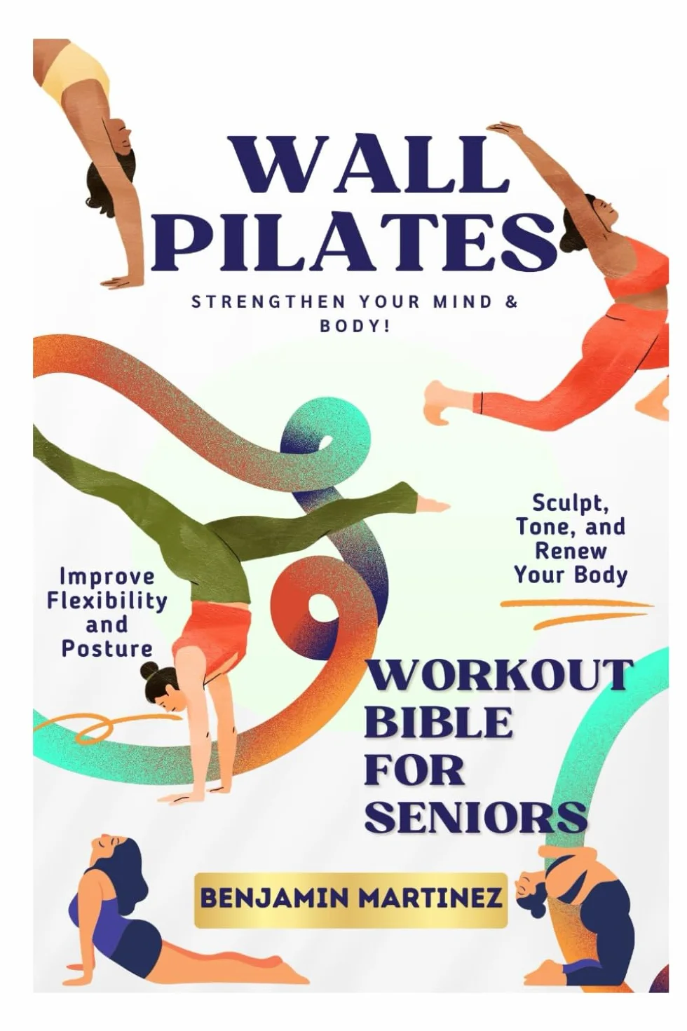 WALL PILATES WORKOUT BIBLE FOR SENIORS: The Ultimate Guide to Building and Reclaiming Balance, Strength, Flexibility, Boost Confidence, and Toning Your Body At Home with STEP-BY-STEP Instructions