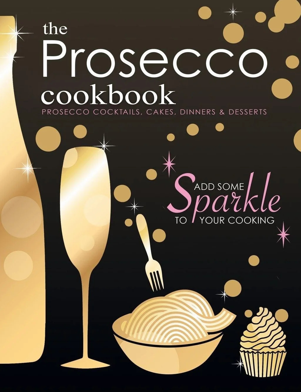 The Prosecco Cookbook: Prosecco Cocktails, Cakes, Dinners & Desserts