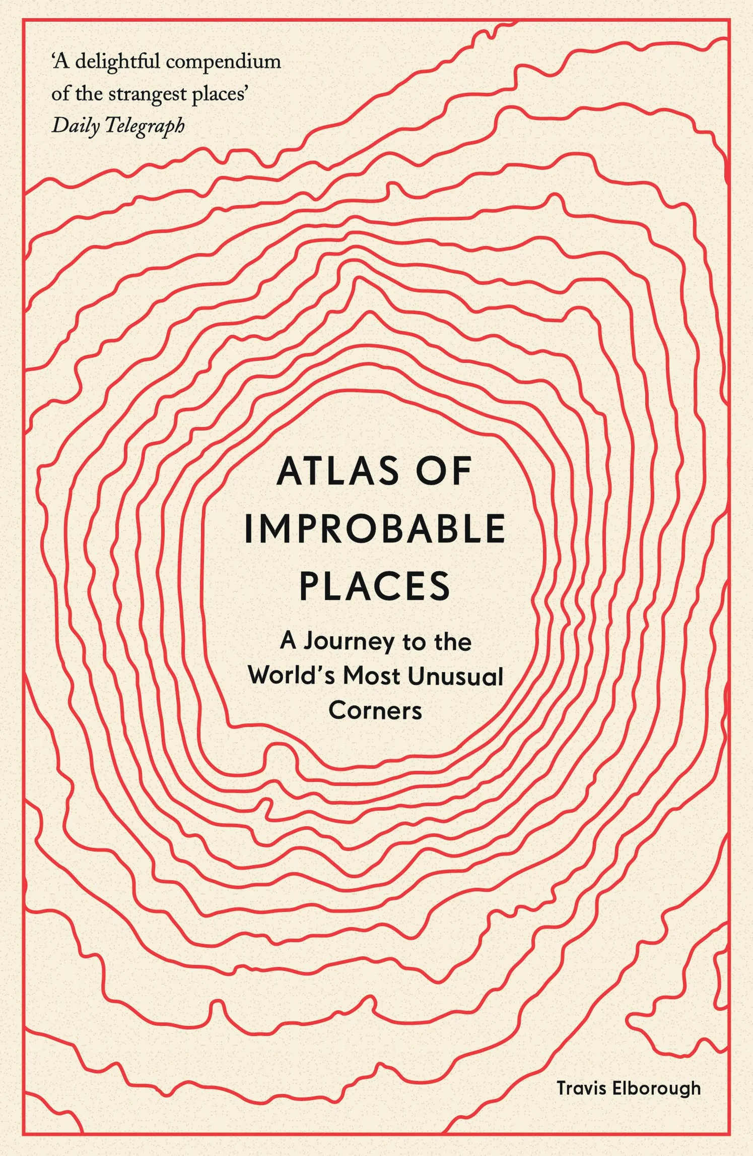 Atlas of Improbable Places: A Journey to the World's Most Unusual Corners