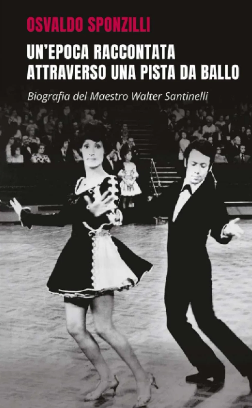 Un'epoca raccontata attraverso una pista da ballo. Biografia del maestro Walter Santinelli