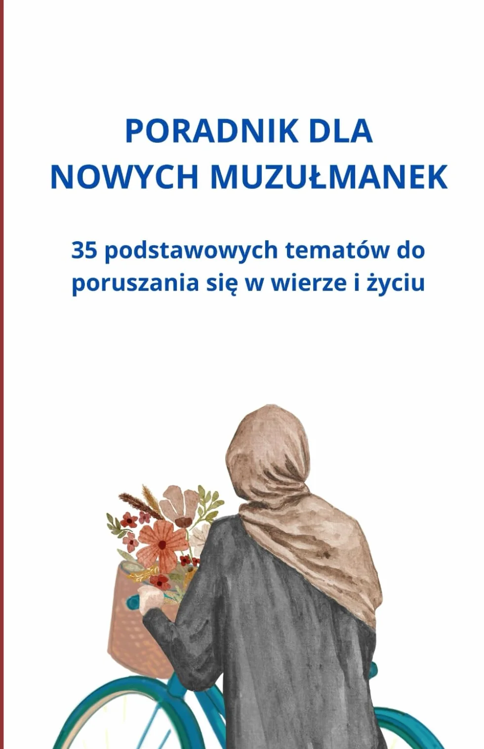 Poradnik dla nowych muzułmanek: 35 podstawowych tematów do poruszania się w wierze i życiu: 35 podstawowych tematów do poruszania się w wierze i życiu