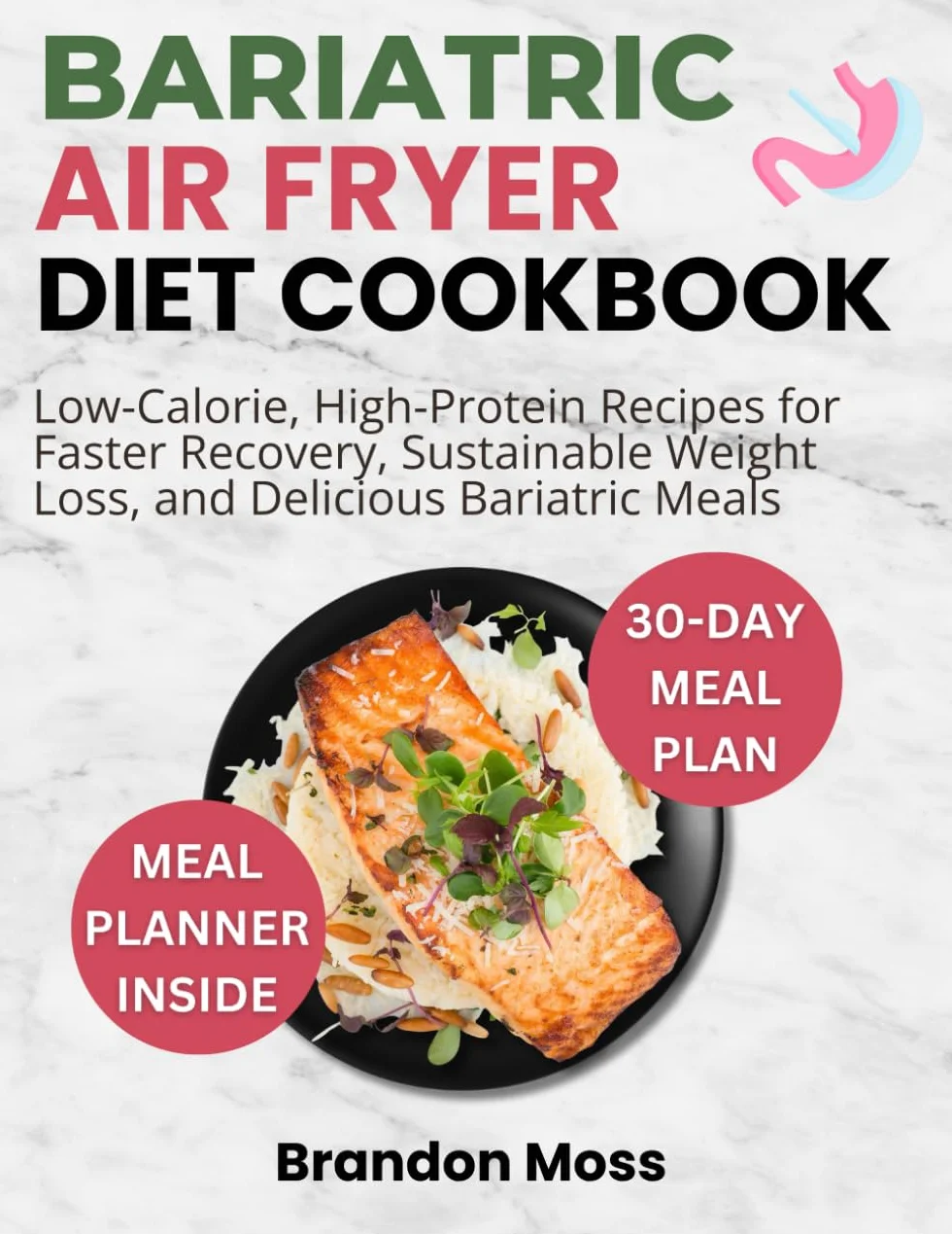 BARIATRIC AIR FRYER DIET COOKBOOK: Low-Calorie and High-Protein Meals for Bariatric Success, Sustainable Weight Loss, and Nutrient-Rich Recovery