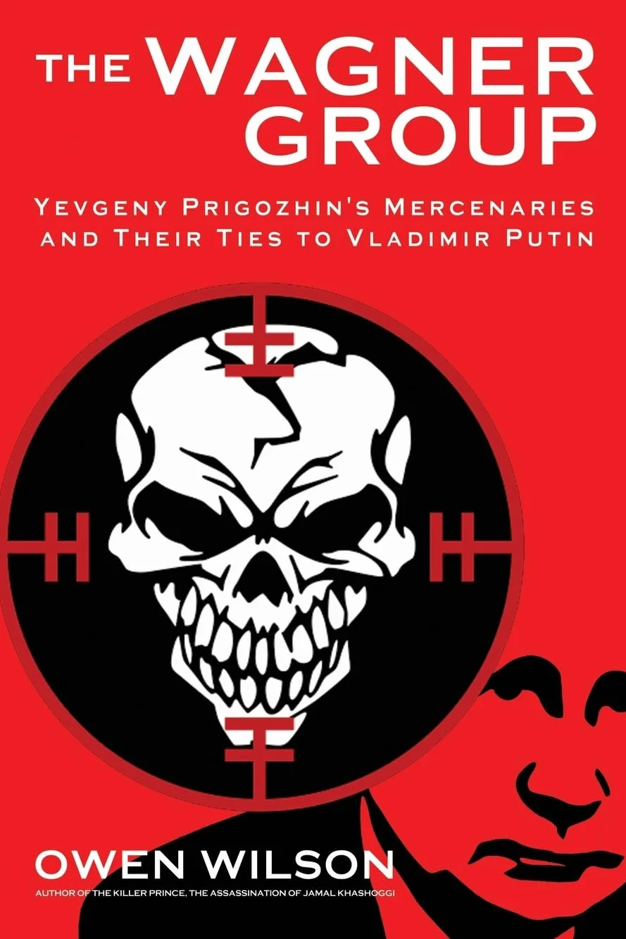 The Wagner Group: From Savage Global Mercenaries to Putin's Unlikely Nemesis