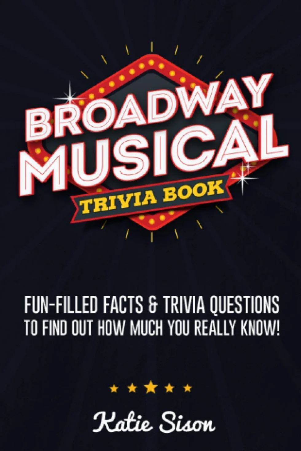 Broadway Musical Trivia Book: Fun-Filled Facts & Trivia Questions To Find Out How Much You Really Know!