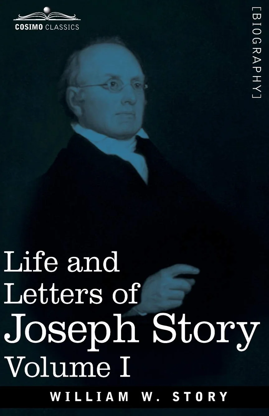 Life and Letters of Joseph Story, Vol. I (in Two Volumes): Associate Justice of the Supreme Court of the United States and Dane Professor of Law at Harvard University
