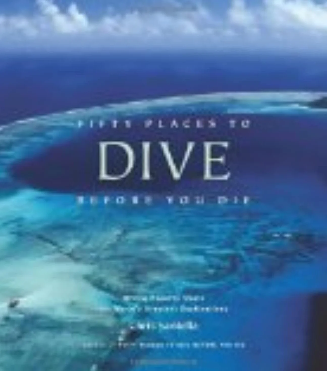 Fifty Places to Dive Before You Die: Diving Experts Share the World's Greatest Destinations