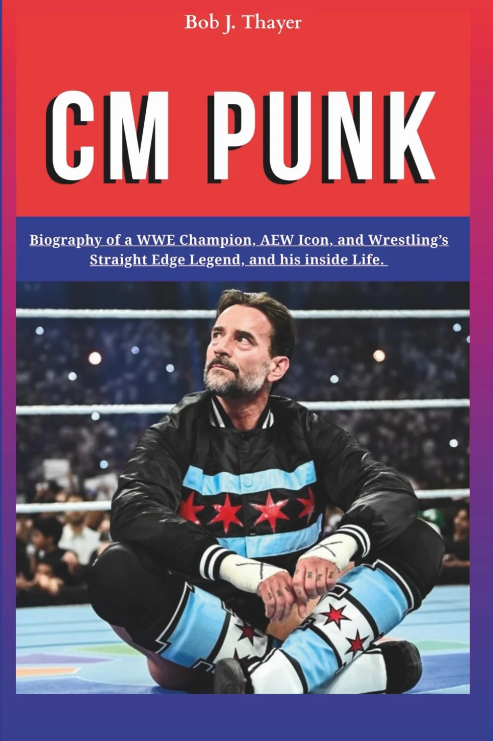 CM PUNK: Biography of a WWE Champion, AEW Icon, and Wrestling’s Straight Edge Legend, and his inside Life.
