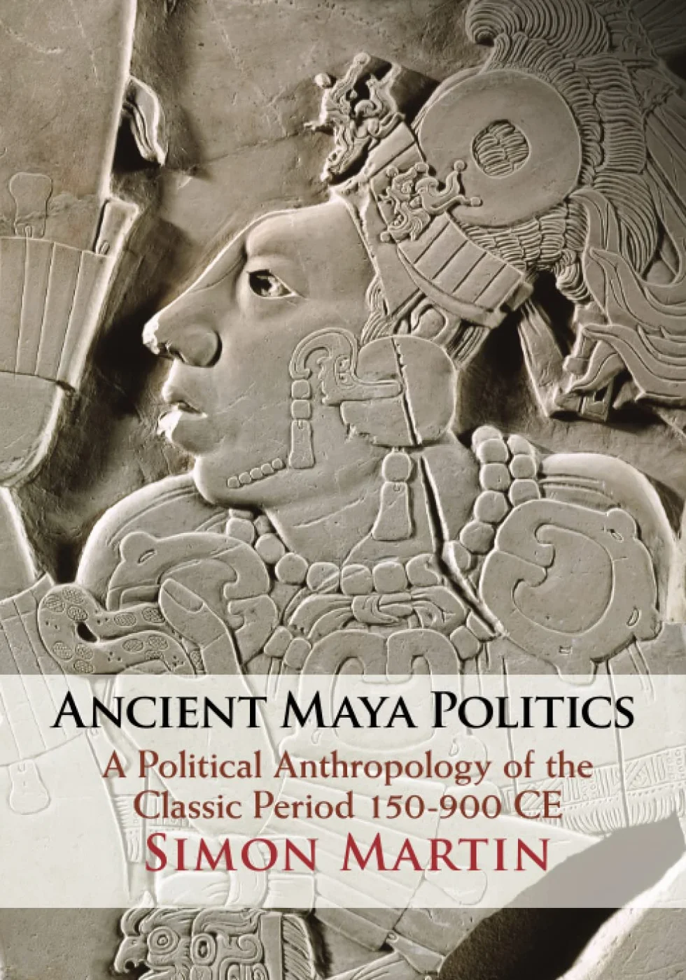 Ancient Maya Politics: A Political Anthropology of the Classic Period 150–900 CE
