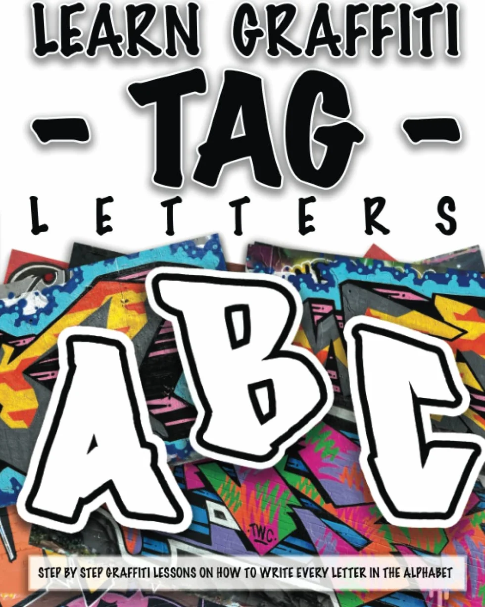 LEARN GRAFFITI TAG LETTERS - FROM START TO FINISH: STEP BY STEP GRAFFITI LESSONS ON HOW TO WRITE EVERY LETTER IN THE ALPHABET