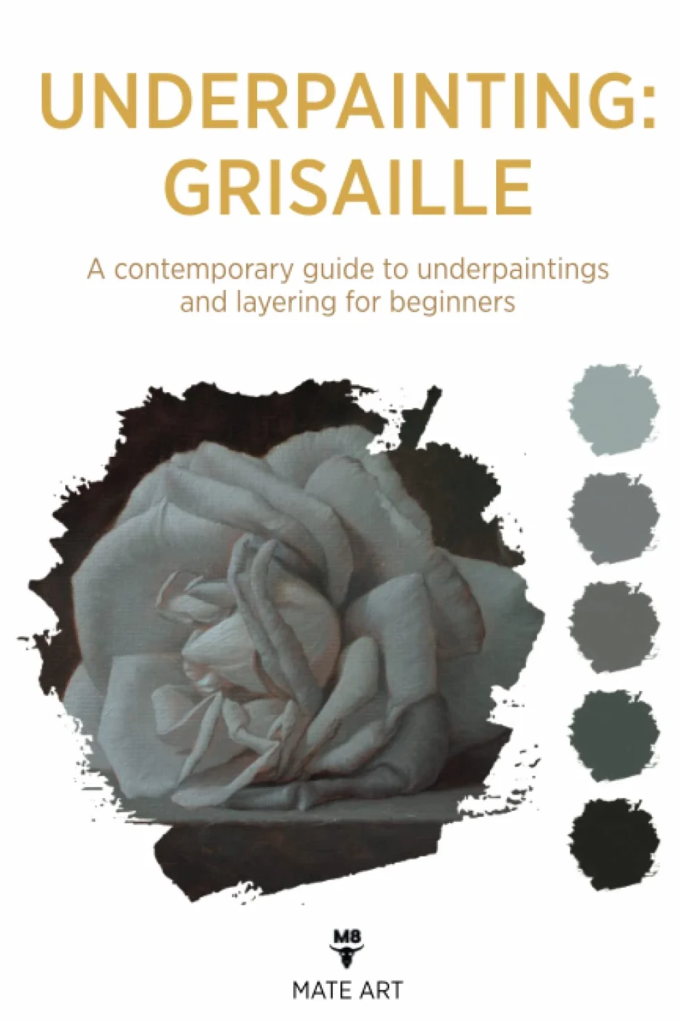 OLD MASTERS UNDERPAINTING: GRISAILLE: A CONTEMPORARY GUIDE TO UNDERPAINTINGS AND LAYERING FOR BEGINNERS
