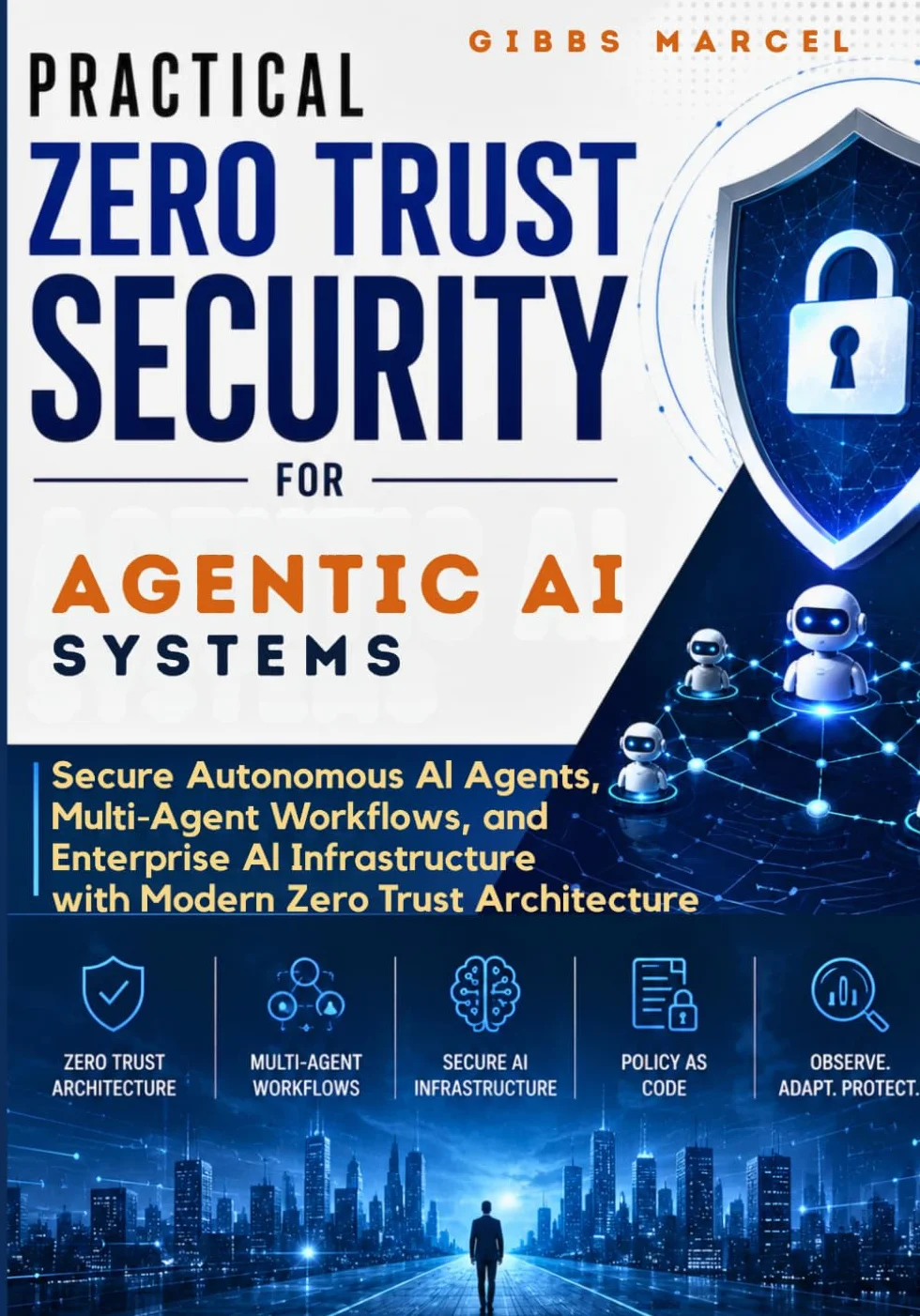 Practical Zero Trust Security for Agentic AI Systems: Secure Autonomous AI Agents, Multi-Agent Workflows, and Enterprise AI Infrastructure with Modern Zero Trust Architecture
