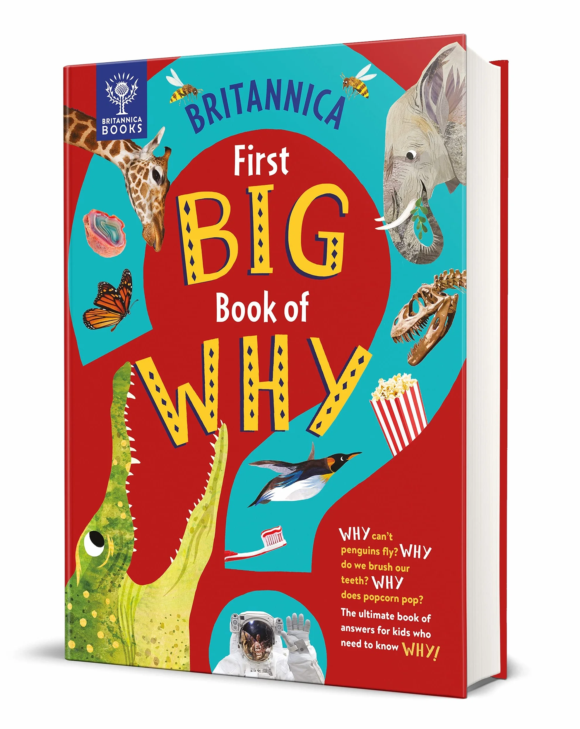 Britannica First Big Book of Why: Why can't penguins fly? Why do we brush our teeth? Why does popcorn pop? The ultimate book of answers for kids who need to know WHY!