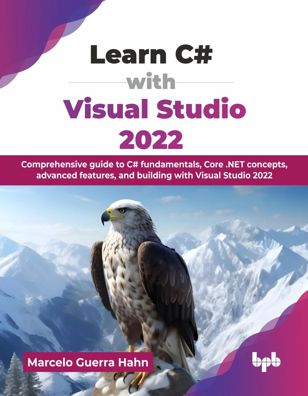 Learn C# with Visual Studio 2022: Comprehensive guide to C# fundamentals, Core .NET concepts, advanced features, and building with Visual Studio 2022 (English Edition)