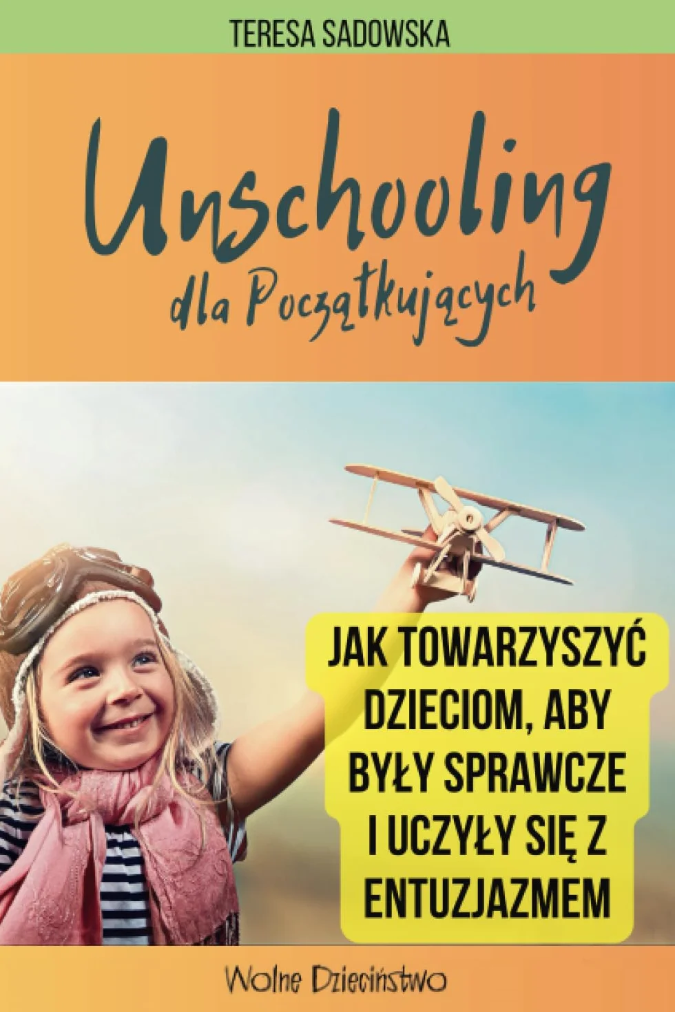 UNSCHOOLING dla Początkujących: Jak towarzyszyć dzieciom, aby były sprawcze i uczyły się z entuzjazmem. Przewodnik dla rodziców / edukacja naturalna / edukacja domowa