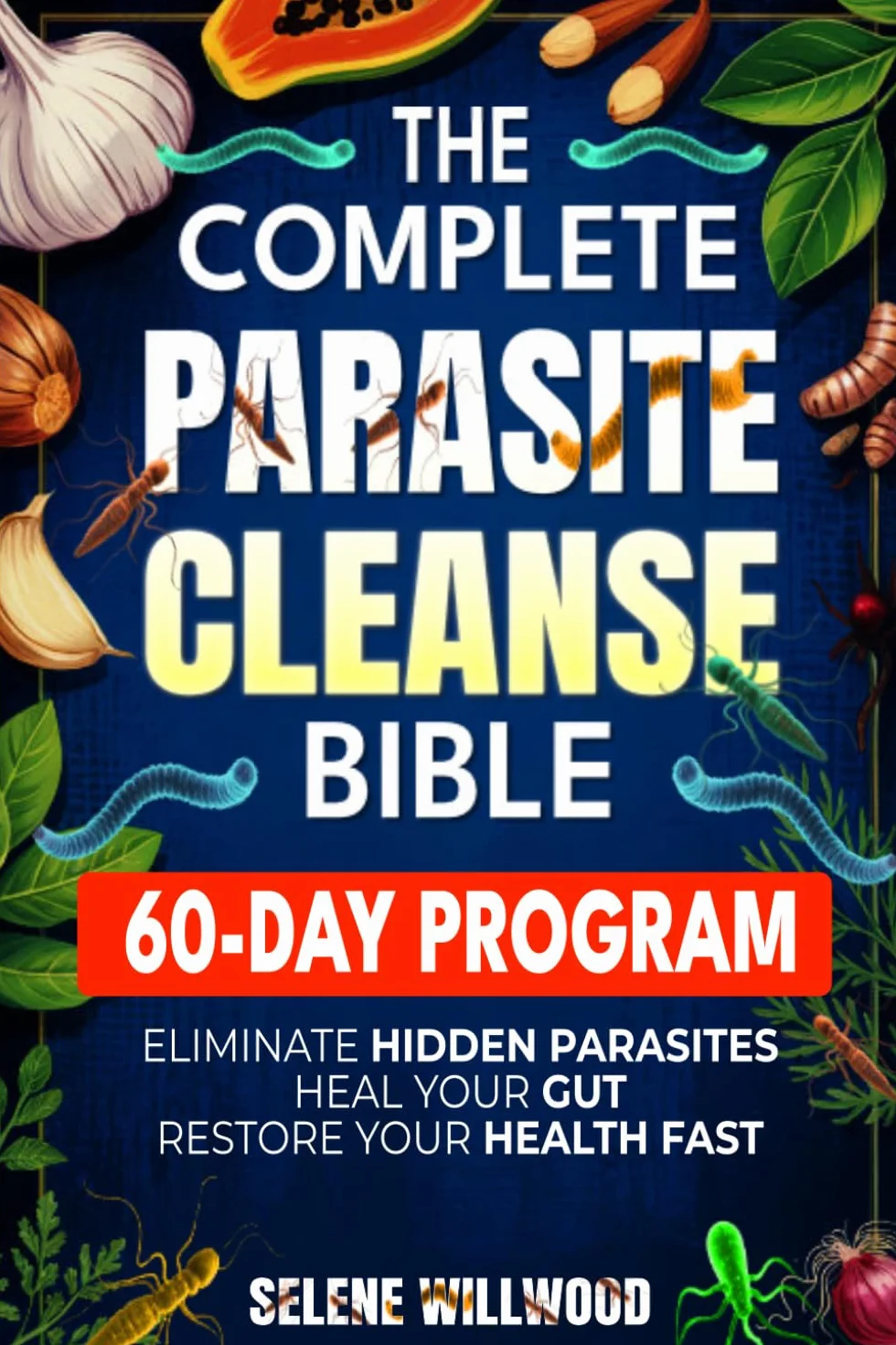 The Complete Parasite Cleanse Bible: A 60-Day Natural Detox Program to Eliminate Hidden Parasites, Heal Your Gut, and Restore Your Health with Herbal Remedies for Long-Term Protection