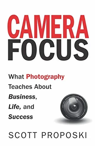 Camera Focus: What Photography Teaches About Business, Life, and Success