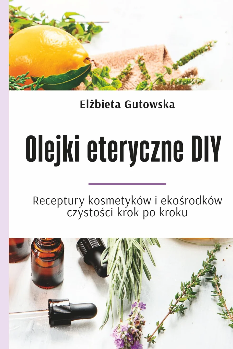 Olejki eteryczne DIY: Receptury kosmetyków i ekośrodków czystości krok po kroku