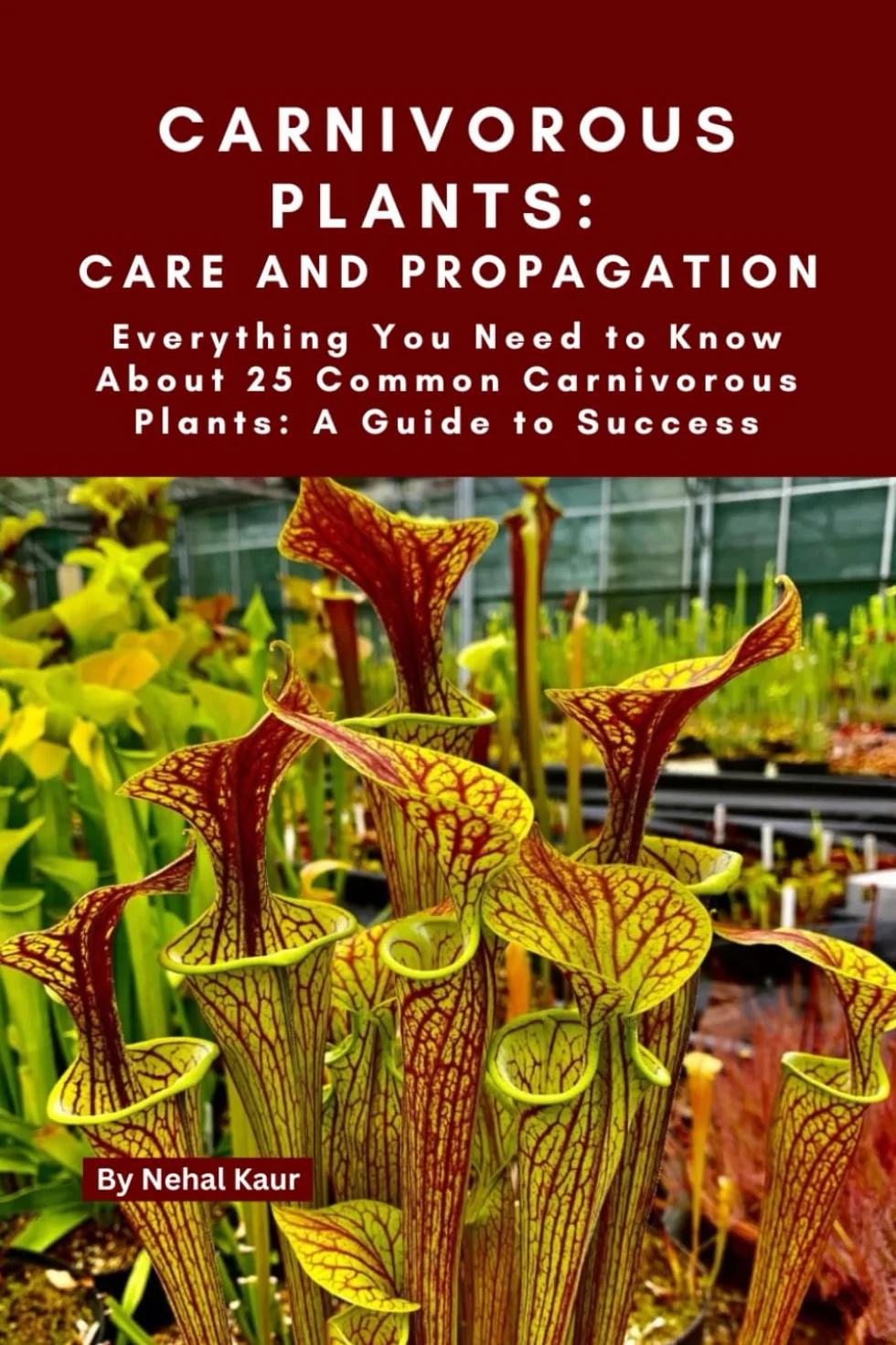 Carnivorous Plants: Care and Propagation: Everything You Need to Know About 25 Common Carnivorous Plants: A Guide to Success