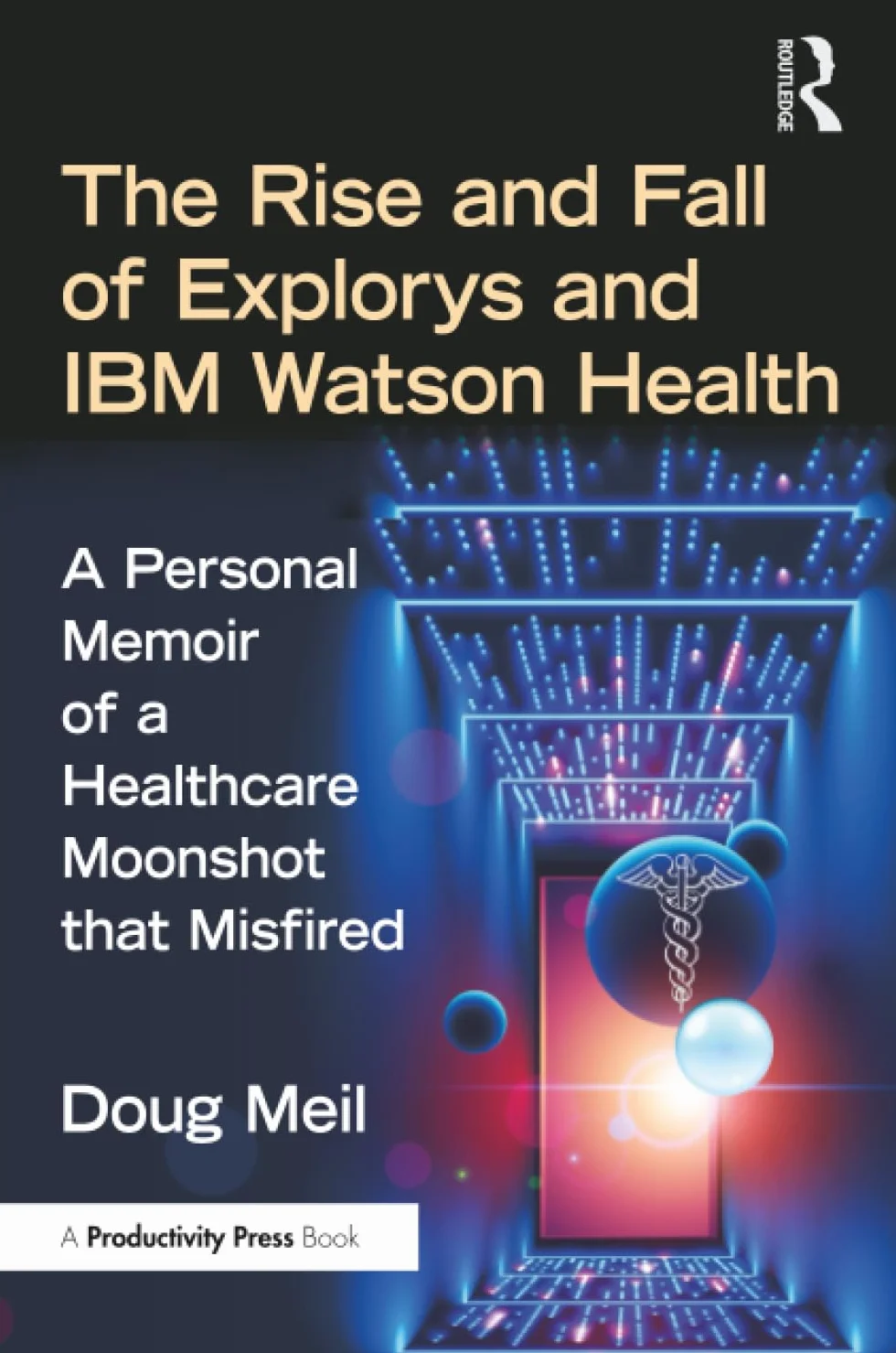 The Rise and Fall of Explorys and IBM Watson Health: A Personal Memoir of a Healthcare Moonshot that Misfired