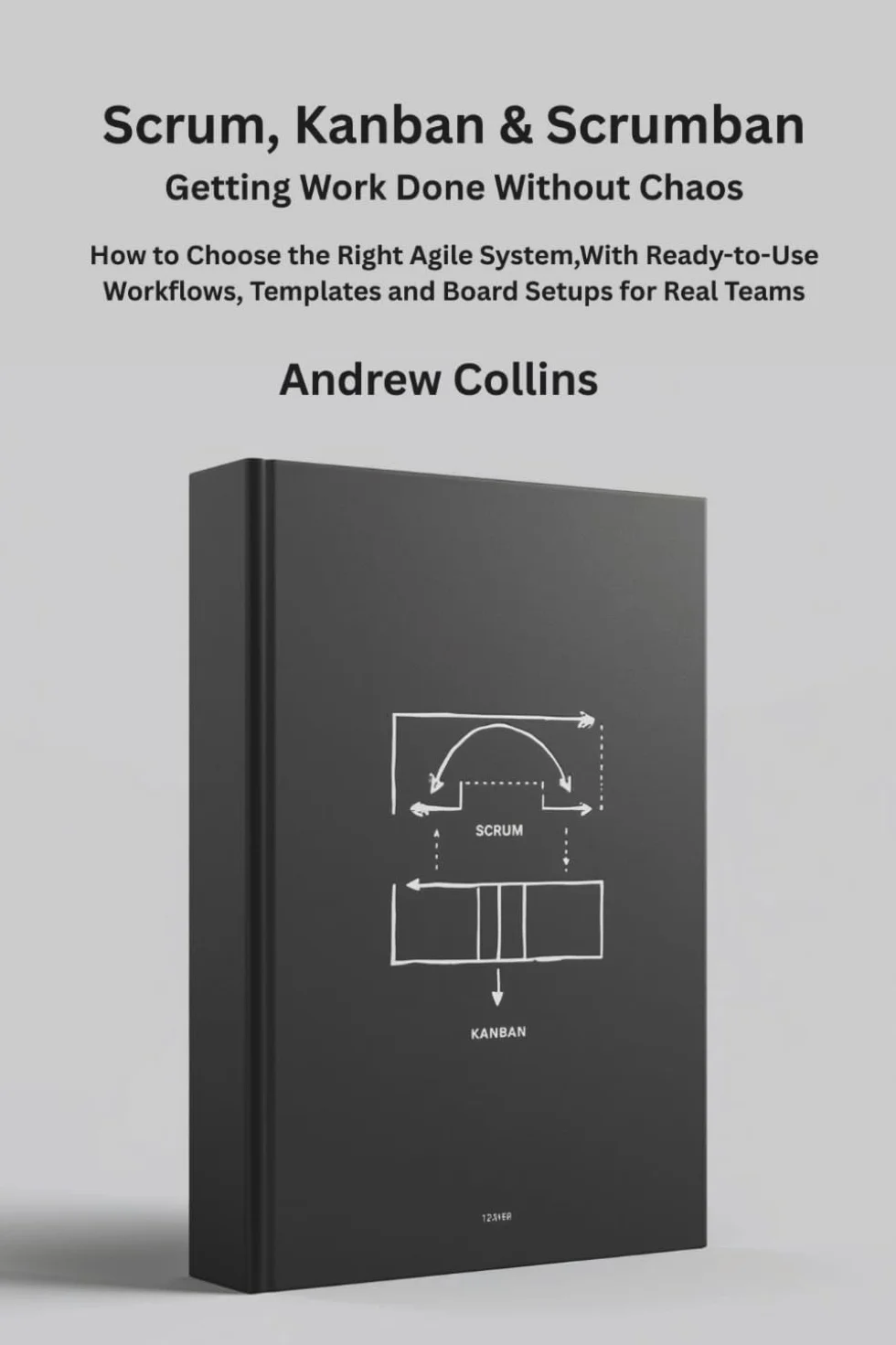 Scrum, Kanban & Scrumban: Getting Work Done Without Chaos | How to Choose the Right Agile System,With Ready-to-Use Workflows, Templates and Board Setups for Real Teams